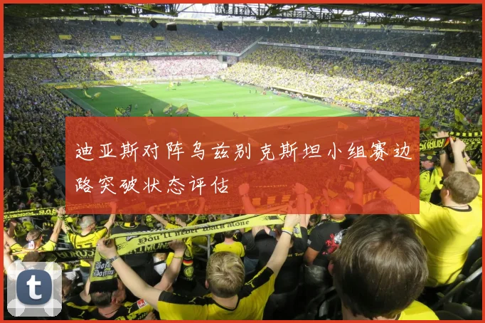 迪亚斯对阵乌兹别克斯坦小组赛边路突破状态评估