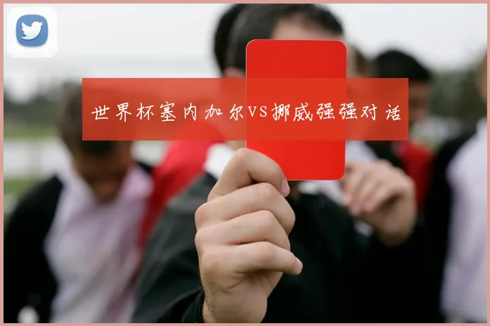 世界杯塞内加尔vs挪威强强对话