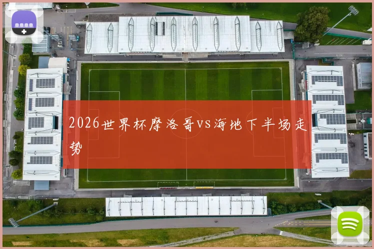 2026世界杯摩洛哥vs海地下半场走势
