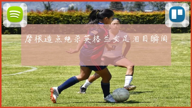 摩根造点绝杀英格兰女足泪目瞬间
