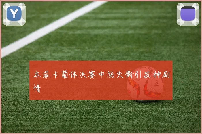 本菲卡葡体决赛中场失衡引发神剧情