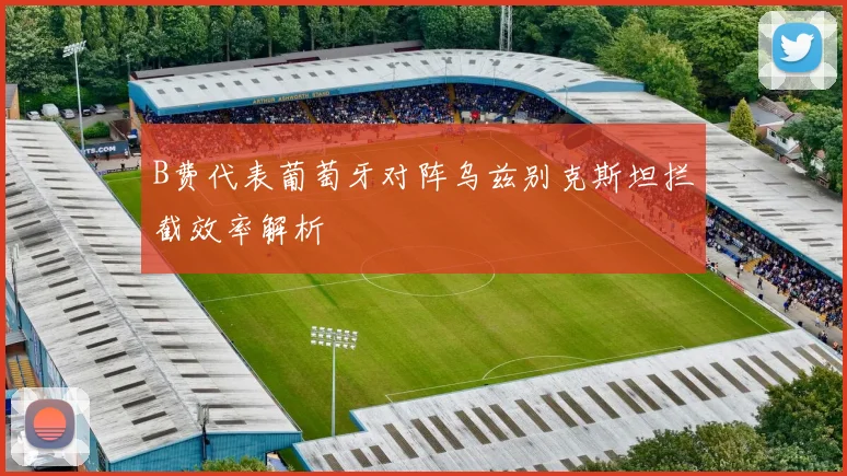 B费代表葡萄牙对阵乌兹别克斯坦拦截效率解析