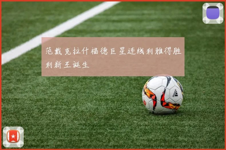范戴克拉什福德巨星连线利雅得胜利新王诞生