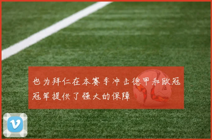 也为拜仁在本赛季冲击德甲和欧冠冠军提供了强大的保障