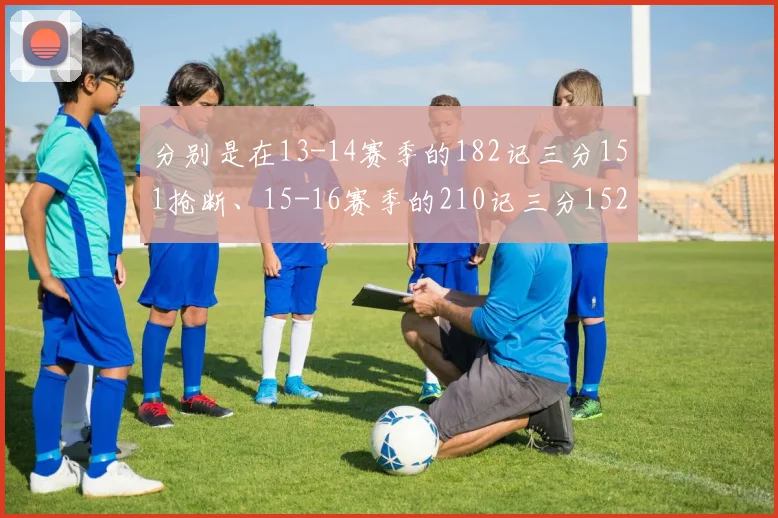 分别是在13-14赛季的182记三分151抢断、15-16赛季的210记三分152抢断、17-18赛季的244记三分161抢断以及18-19赛季的292记三分170抢断