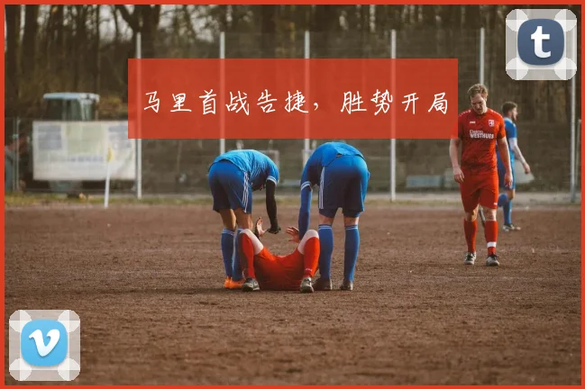 马里首战告捷，胜势开局