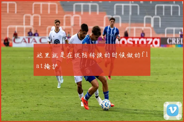 这里就是在攻防转换的时候做的flat掩护