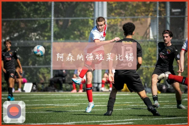 阿森纳强碰莱比锡