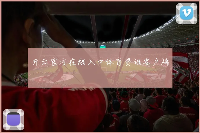 开云官方在线入口体育资讯客户端