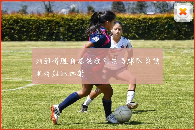 利雅得胜利客场硬刚黑马球队莫德里奇贴地远射