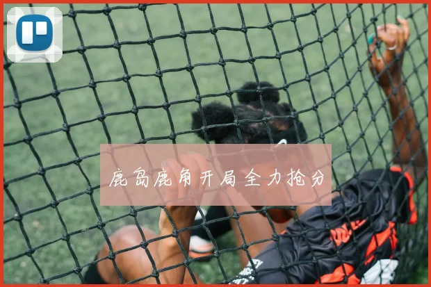 鹿岛鹿角开局全力抢分