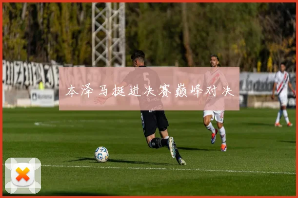 本泽马挺进决赛巅峰对决