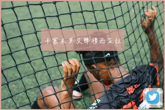 卡塞米罗交锋穆西亚拉