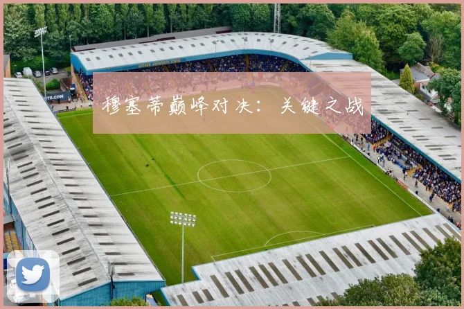 穆塞蒂巅峰对决：关键之战