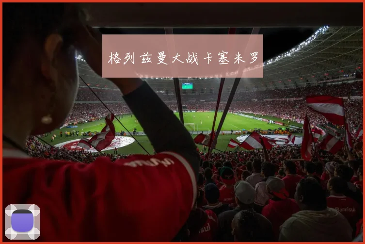 格列兹曼大战卡塞米罗