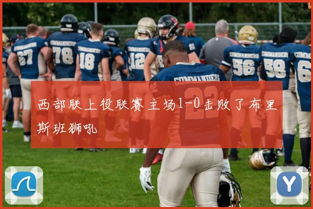 西部联上役联赛主场1-0击败了布里斯班狮吼