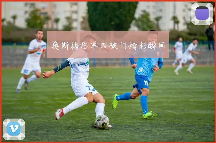 奥斯梅恩单刀破门精彩瞬间
