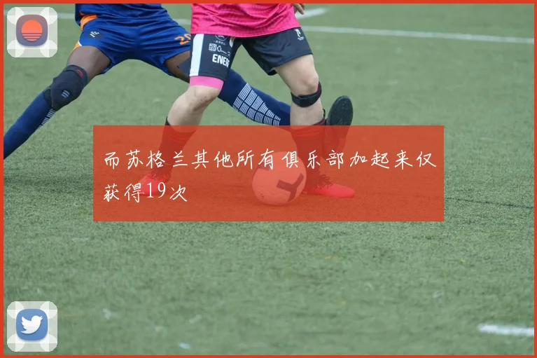 而苏格兰其他所有俱乐部加起来仅获得19次