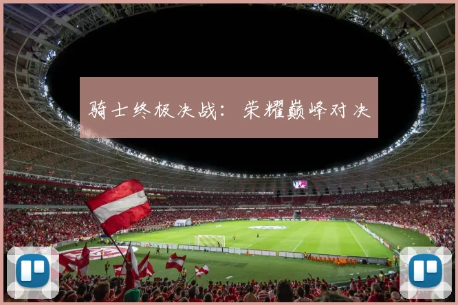 骑士终极决战：荣耀巅峰对决