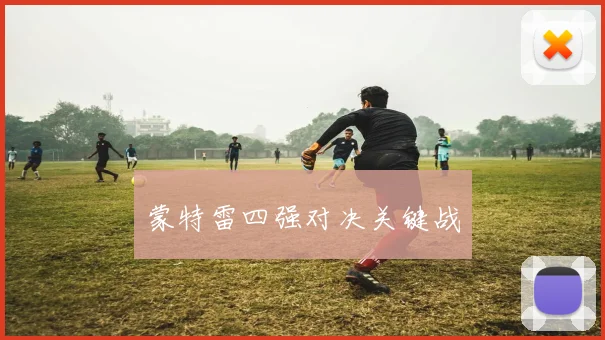 蒙特雷四强对决关键战