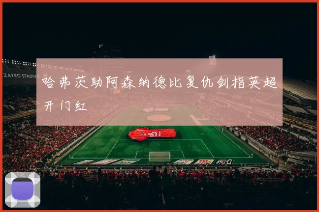 哈弗茨助阿森纳德比复仇剑指英超开门红