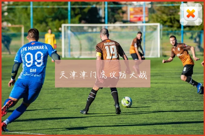 天津津门虎攻防大战