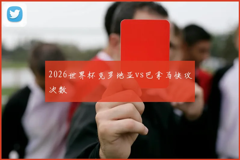 2026世界杯克罗地亚vs巴拿马快攻次数