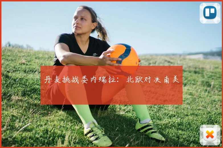 丹麦挑战委内瑞拉：北欧对决南美