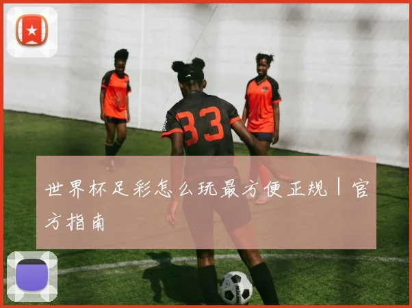 世界杯足彩怎么玩最方便正规｜官方指南