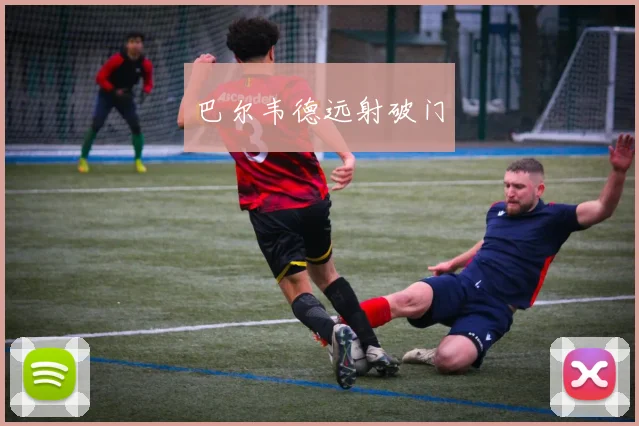 巴尔韦德远射破门