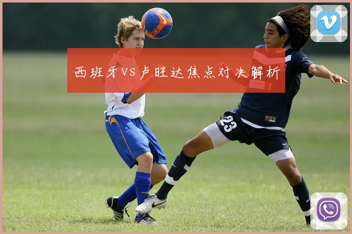 西班牙vs卢旺达焦点对决解析