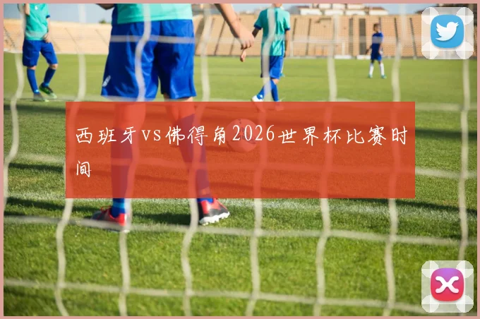 西班牙vs佛得角2026世界杯比赛时间