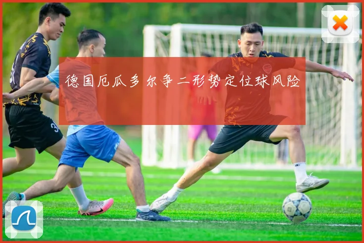 德国厄瓜多尔争二形势定位球风险