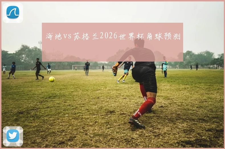 海地vs苏格兰2026世界杯角球预测