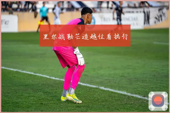 里尔战勒芒造越位看执行