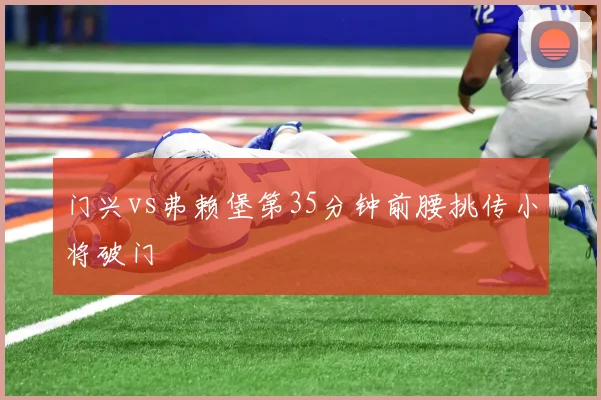 门兴vs弗赖堡第35分钟前腰挑传小将破门