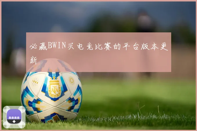 必赢BWIN买电竞比赛的平台版本更新