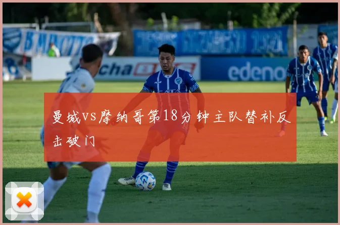 曼城vs摩纳哥第18分钟主队替补反击破门