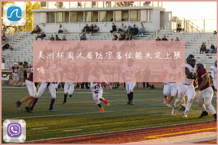 美洲杯淘汰局防守落位能决定上限吗