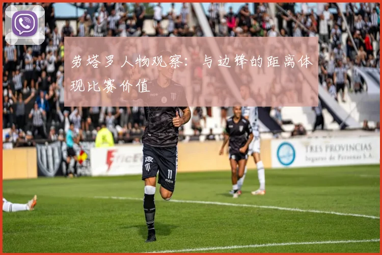 劳塔罗人物观察：与边锋的距离体现比赛价值