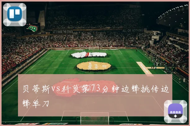 贝蒂斯vs科莫第73分钟边锋挑传边锋单刀