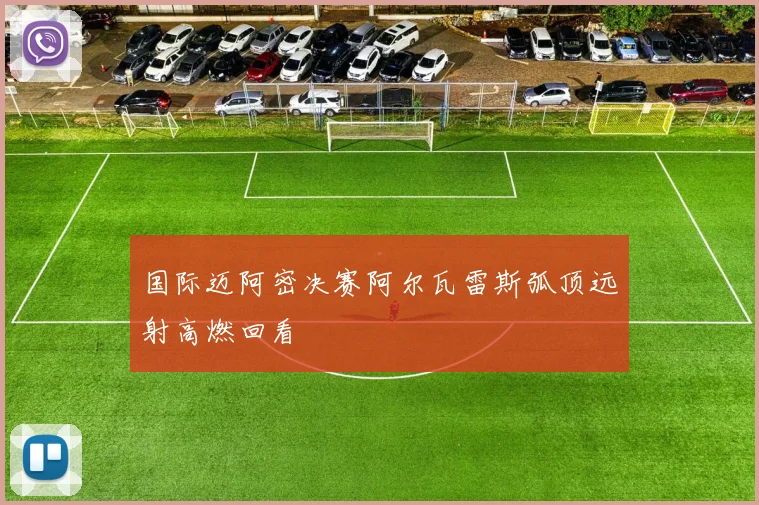 国际迈阿密决赛阿尔瓦雷斯弧顶远射高燃回看