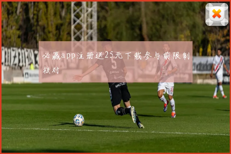 必赢app注册送25元下载参与前限制核对