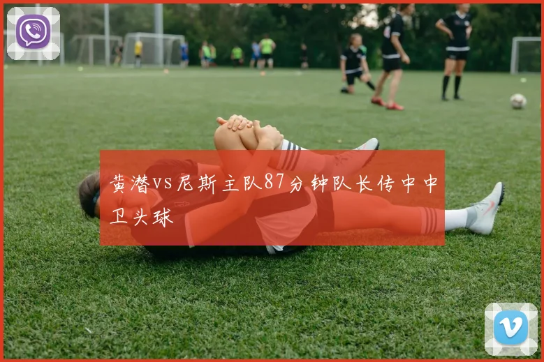 黄潜vs尼斯主队87分钟队长传中中卫头球